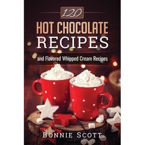 120 Hot Chocolate Recipes -- Bonnie Scott